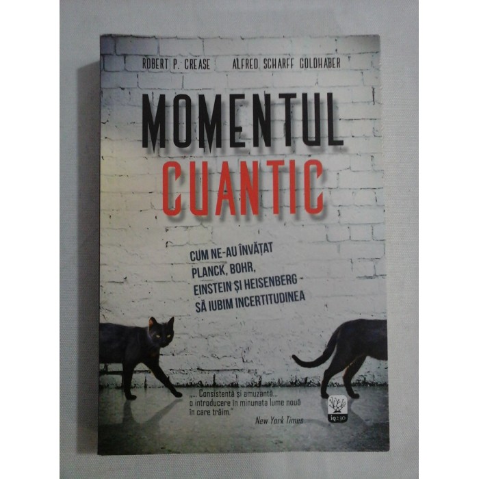 MOMENTUL CUANTIC Cum ne-au invatat Planck, Bohr, Einstein si Heisenberg sa iubim Incertitudinea - R. P. CREASE * A. S. GOLDHABER MOMENTUL CUANTIC Cum ne-au invatat Planck, Bohr, Einstein si Heisenberg sa iubim Incertitudinea - R. P. CREASE * A. S. GOLDHABER
